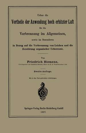 Ueber die Vortheile der Anwendung hoch erhitzter Luft für die Verbrennung im Allgemeinen, sowie im Besonderen in Bezug auf die Verbrennung von Leichen und die Zerstörung organischer Ueberreste de Friedrich Siemens