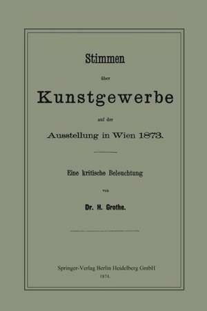 Stimmen über Kunstgewerbe auf der Ausstellung in Wien 1873: Eine Kritische Beleuchtung de Hermann Grothe