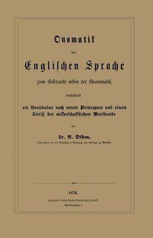 Onomatik der Englischen Sprache zum Gebrauche neben der Grammatik, enthaltend ein Vocabular nach neuen Principien und einen Abriß der wissenschaftlichen Wortkunde de R. Dihm