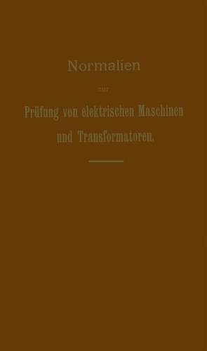 Normalien zur Prüfung von elektrischen Maschinen und Transformatoren: Von der 9. Jahresversammlung des Verbandes Deutscher Elektrotechniker in Dresden am 18. Juni 1901 probeweise auf ein Jahr angenommen de G. Dettmar