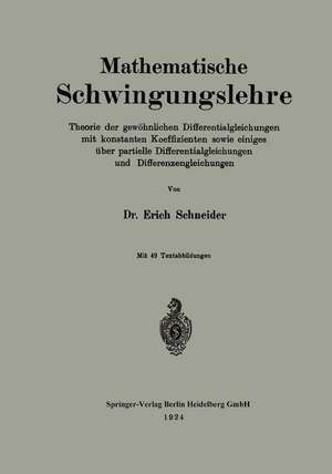 Mathematische Schwingungslehre: Theorie der gewöhnlichen Differentialgleichungen mit konstanten Koeffizienten sowie einiges über partielle Differentialgleichungen und Differenzengleichungen de Erich Schneider