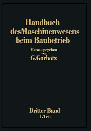 Handbuch des Maschinenwesens beim Baubetrieb: Dritter Band Die Geräte für Erd- und Felsbewegungen de Georg Garbotz