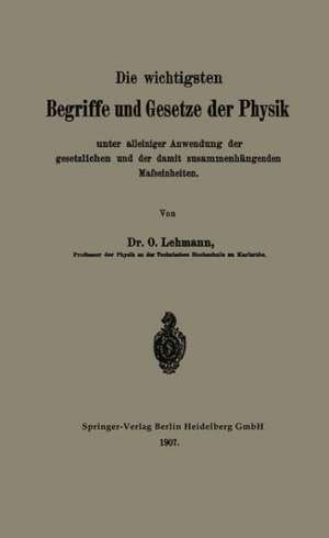 Die wichtigsten Begriffe und Gesetze der Physik: Unter alleiniger Anwendung der gesetzlichen und der damit zusammenhängenden Mafseinheiten de O. Lehmann