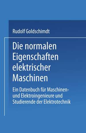 Die normalen Eigenschaften elektrischer Maschinen: Ein Datenbuch für Maschinen- und Elektroingenieure und Studierende der Elektrotechnik de Rudolf Goldschmidt