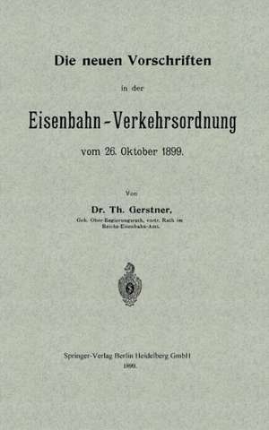 Die neuen Vorschriften in der Eisenbahn-Verkehrsordnung vom 26. Oktober 1899 de Th Gerstner