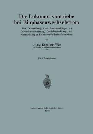 Die Lokomotivantriebe bei Einphasenwechselstrom: Eine Untersuchung über Zusammenhänge von Motordimensionierung, Getriebeanordnung und Grenzleistung bei Einphasen-Vollbahnlokomotiven de Engelbert Wist