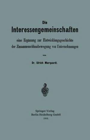 Die Interessengemeinschaften: eine Ergänzung zur Entwicklungsgeschichte der Zusammenschlussbewegung von Unternehmungen de Ulrich Marquardt