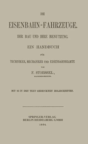 Die Eisenbahn-Fahrzeuge. Ihr bau und ihre Benutzung: Ein Handbuch für Techniker, Mechaniker und Eisenbahnbeamte de Franz Stoessel