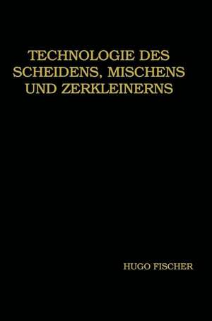 Technologie des Scheidens, Mischens und Zerkleinerns de Hugo Fischer