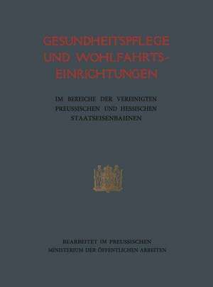 Gesundheitspflege und Wohlfahrtseinrichtungen: im Bereiche der vereinigten preufsischen und hessischen Staatseisenbahnen de preußischen Ministerium der öffentlichen Arbeiten