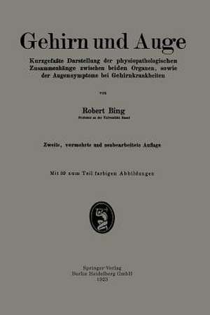 Gehirn und Auge: Kurzgefaßte Darstellung der physiopathologischen Zusammenhänge zwischen beiden Organen, sowie der Augensymptome bei Gehirnkrankheiten de Robert Bing