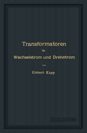 Transformatoren für Wechselstrom und Drehstrom: Eine Darstellung ihrer Theorie, Konstruktion und Anwendung de Gisbert Kapp