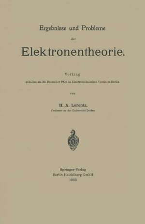 Ergebnisse und Probleme der Elektronentheorie: Vortrag gehalten am 20. Dezember 1904 im Elektrotechnischen Verein zu Berlin de Hendrik Antoon Lorentz