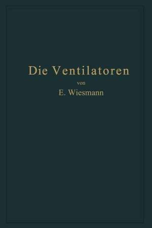 Die Ventilatoren: Berechnung, Entwurf und Anwendung de Ernst Wiesmann