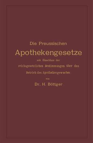 Die Preussischen Apothekengesetze mit Einschluss der reichsgesetzlichen Bestimmungen über den Betrieb des Apothekergewerbes de Hermann Julius Böttger