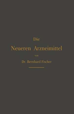 Die Neueren Arzneimittel: Für Apotheker, Aerzte und Drogisten de Bernhard Fischer