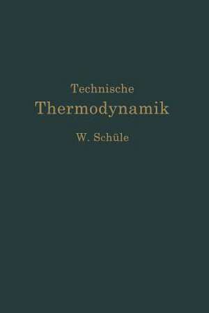 Technische Thermodynamik: Erster Band Die für den Maschinenbau wichtigsten Lehren nebst technischen Anwendungen de Wilhelm Schüle