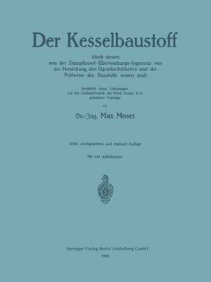 Der Kesselbaustoff: Abriß dessen was der Dampfkessel-Überwachungs-Ingenieur von der Herstellung, den Eigentümlichkeiten und der Prüfweise des Baustoffs wissen muß de Max Moser