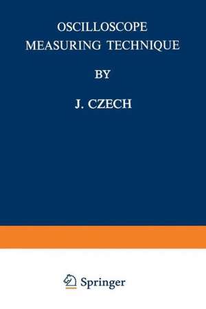 Oscilloscope Measuring Technique: Principles and Applications of Modern Cathode Ray Oscilloscopes de Josef CZECH