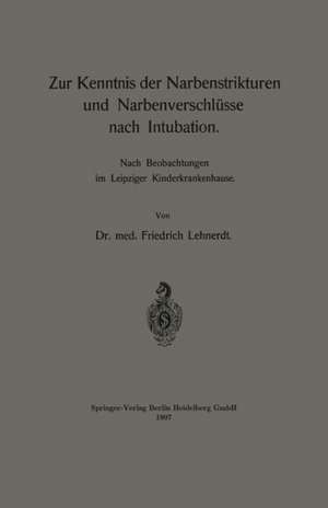 Zur Kenntnis der Narbenstrikturen und Narbenverschlüsse nach Intubation: Nach Beobachtungen im Leipziger Kinderkrankenhause de Friedrich Lehnerdt