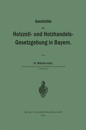 Geschichte der Holzzoll- und Holzhandels- Gesetzgebung in Bayern de Wilhelm Jucht