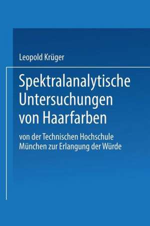 Spektralanalytische Untersuchungen von Haarfarben: Von der Technischen Hochschule München zur Erlangung der Würde Eines Doktors der Technischen Wissenschaften Genehmigte Abhandlung de Leopold Krüger