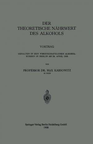 Der Theoretische Nährwert des Alkohols: Vortrag Gehalten in den Wissenschaftlichen Alkoholkursen in Berlin am 24. April 1908 de Max Kassowitz