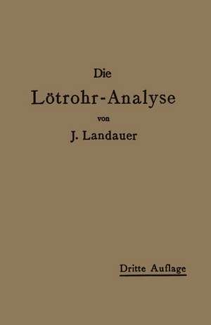 Die Lötrohranalyse: Anleitung zu qualitativen chemischen Untersuchungen auf trockenem Wege de John Landauer