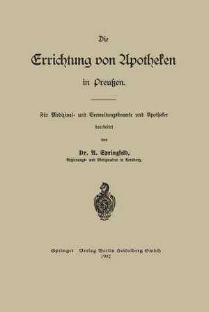 Die Errichtung von Apotheken in Preußen: Für Medizinal- und Verwaltungsbeamte und Apotheker de Arthur Otto Springfeld