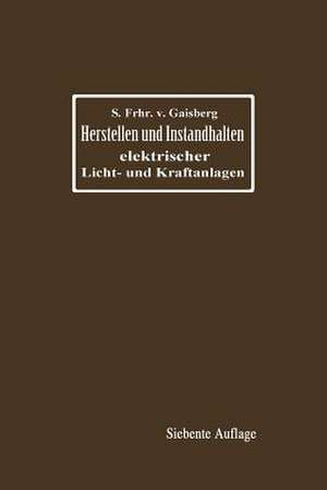 Herstellen und Instandhalten elektrischer Licht- und Kraftanlagen: Ein Leitfaden auch für Nicht-Techniker de Siegmund Frh. von Gaisberg