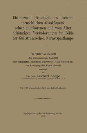 Die normale Histologie des lebenden menschlichen Glaskörpers, seiner angeborenen und vom Alter abhängigen Veränderungen im Bilde der Gullstrandschen Nernstspaltlampe: Habilitationsschrift der medizinischen Fakultät der vereinigten Friedrichs-Universität Halle-Wittenberg zur Erlangung der Venia docendi de Leonhard Koeppe