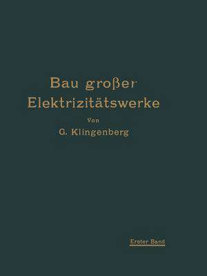 Bau großer Elektrizitätswerke: I. Band Richtlinien, Wirtschaftlichkeitsrechnungen und Anwendungsbeispiele de Georg Klingenberg