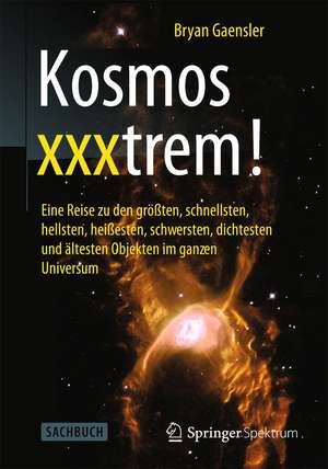 Kosmos xxxtrem!: Eine Reise zu den größten, schnellsten, hellsten, heißesten, schwersten, dichtesten und ältesten Objekten im ganzen Universum de Bryan Gaensler