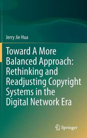 Toward A More Balanced Approach: Rethinking and Readjusting Copyright Systems in the Digital Network Era de Jerry Jie Hua