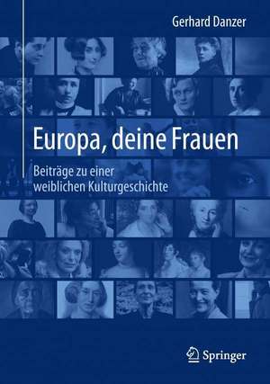 Europa, deine Frauen: Beiträge zu einer weiblichen Kulturgeschichte de Gerhard Danzer