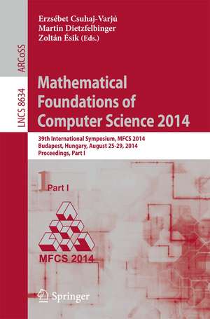 Mathematical Foundations of Computer Science 2014: 39th International Symposium, MFCS 2014, Budapest, Hungary, August 26-29, 2014. Proceedings, Part I de Ersébet Csuhaj-Varjú