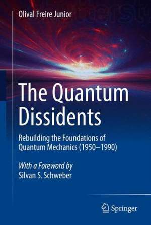 The Quantum Dissidents: Rebuilding the Foundations of Quantum Mechanics (1950-1990) de Olival Freire Junior