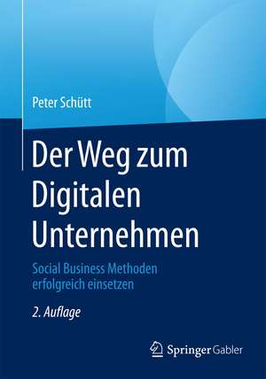 Der Weg zum Digitalen Unternehmen: Social Business Methoden erfolgreich einsetzen de Peter Schütt