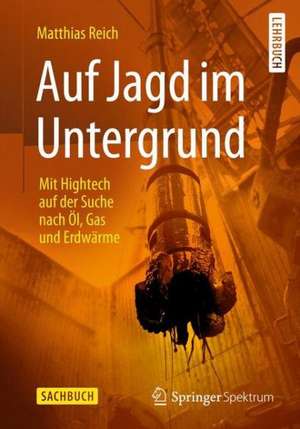 Auf Jagd im Untergrund: Mit Hightech auf der Suche nach Öl, Gas und Erdwärme de Matthias Reich