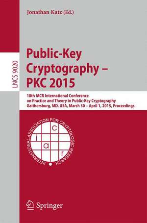 Public-Key Cryptography -- PKC 2015: 18th IACR International Conference on Practice and Theory in Public-Key Cryptography, Gaithersburg, MD, USA, March 30 -- April 1, 2015, Proceedings de Jonathan Katz