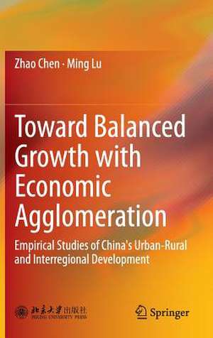 Toward Balanced Growth with Economic Agglomeration: Empirical Studies of China's Urban-Rural and Interregional Development de Zhao Chen