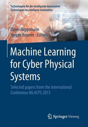 Machine Learning for Cyber Physical Systems: Selected papers from the International Conference ML4CPS 2015 de Oliver Niggemann