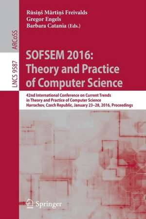 SOFSEM 2016: Theory and Practice of Computer Science: 42nd International Conference on Current Trends in Theory and Practice of Computer Science, Harrachov, Czech Republic, January 23-28, 2016, Proceedings de Rūsiņš Mārtiņš Freivalds