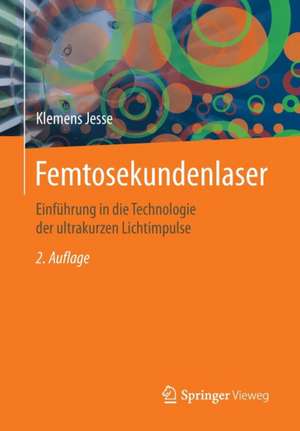 Femtosekundenlaser: Einführung in die Technologie der ultrakurzen Lichtimpulse de Klemens Jesse