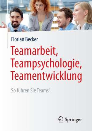 Teamarbeit, Teampsychologie, Teamentwicklung: So führen Sie Teams! de Florian Becker