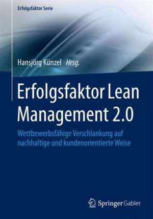 Erfolgsfaktor Lean Management 2.0: Wettbewerbsfähige Verschlankung auf nachhaltige und kundenorientierte Weise de Hansjörg Künzel