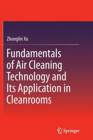 Fundamentals of Air Cleaning Technology and Its Application in Cleanrooms de Zhonglin Xu