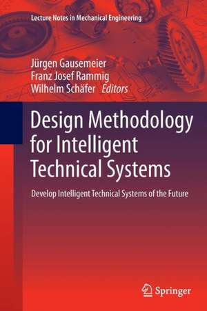 Design Methodology for Intelligent Technical Systems: Develop Intelligent Technical Systems of the Future de Jürgen Gausemeier