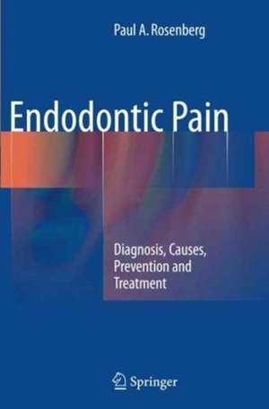 Endodontic Pain: Diagnosis, Causes, Prevention and Treatment de Paul A. Rosenberg