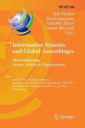 Information Systems and Global Assemblages: (Re)configuring Actors, Artefacts, Organizations: IFIP WG 8.2 Working Conference, IS&O 2014, Auckland, New Zealand, December 11-12, 2014, Proceedings de Bill Doolin